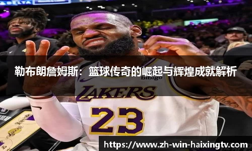 勒布朗詹姆斯：篮球传奇的崛起与辉煌成就解析