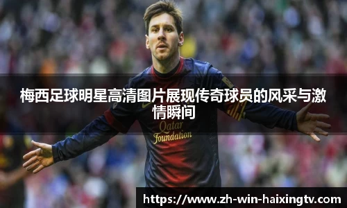 梅西足球明星高清图片展现传奇球员的风采与激情瞬间